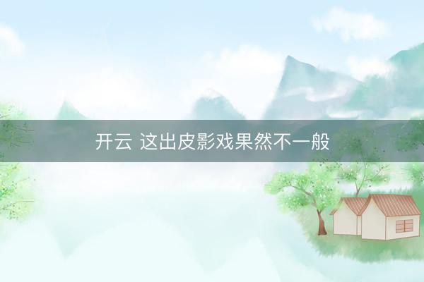 开云 这出皮影戏果然不一般