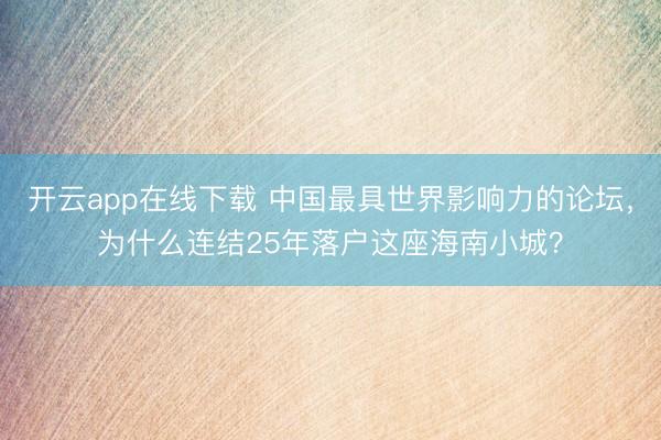 开云app在线下载 中国最具世界影响力的论坛，为什么连结25年落户这座海南小城？