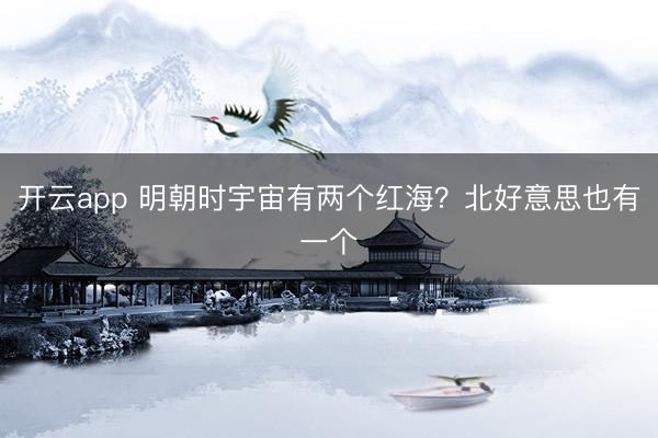 开云app 明朝时宇宙有两个红海？北好意思也有一个