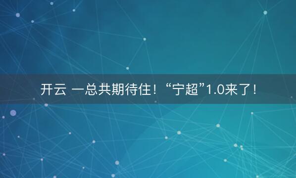 开云 一总共期待住！“宁超”1.0来了！