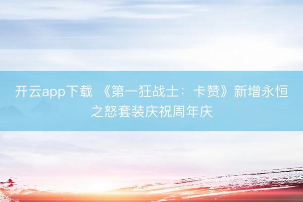开云app下载 《第一狂战士：卡赞》新增永恒之怒套装庆祝周年庆
