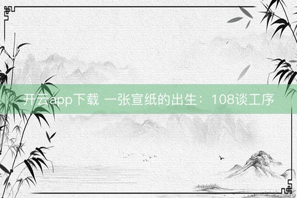 开云app下载 一张宣纸的出生：108谈工序