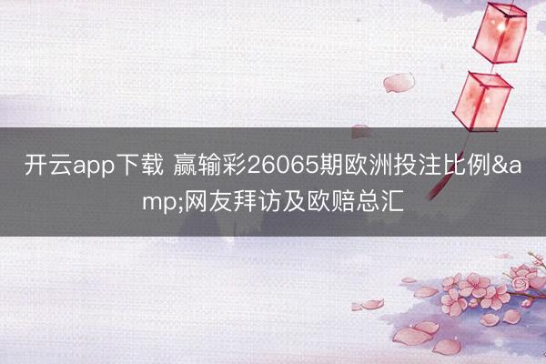 开云app下载 赢输彩26065期欧洲投注比例&网友拜访及欧赔总汇