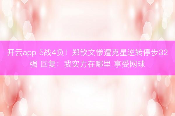开云app 5战4负！郑钦文惨遭克星逆转停步32强 回复：我实力在哪里 享受网球