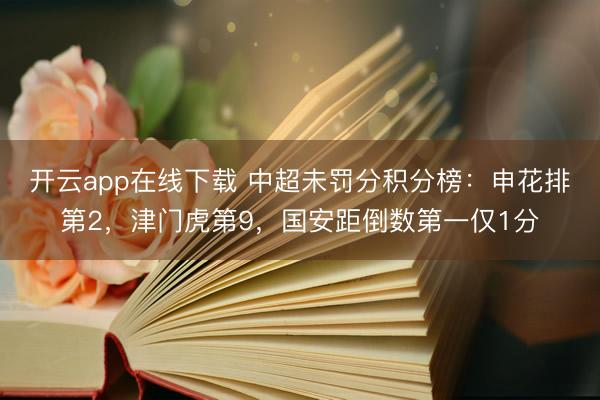 开云app在线下载 中超未罚分积分榜：申花排第2，津门虎第9，国安距倒数第一仅1分