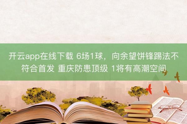 开云app在线下载 6场1球，向余望饼锋踢法不符合首发 重庆防患顶级 1将有高潮空间
