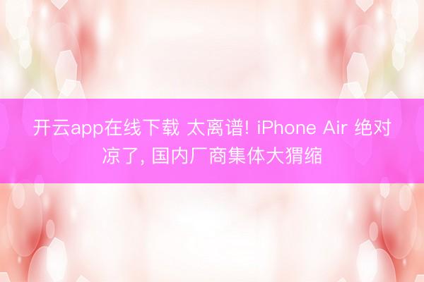 开云app在线下载 太离谱! iPhone Air 绝对凉了, 国内厂商集体大猬缩